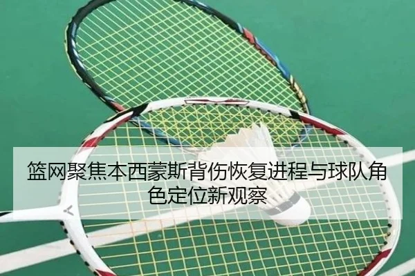 篮网聚焦本西蒙斯背伤恢复进程与球队角色定位新观察