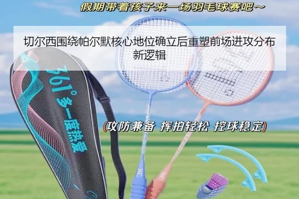 切尔西围绕帕尔默核心地位确立后重塑前场进攻分布新逻辑