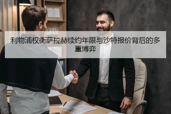 利物浦权衡萨拉赫续约年限与沙特报价背后的多重博弈